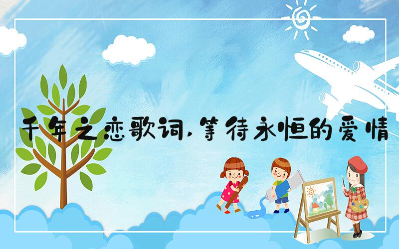 千年之恋歌词 等待永恒的爱情