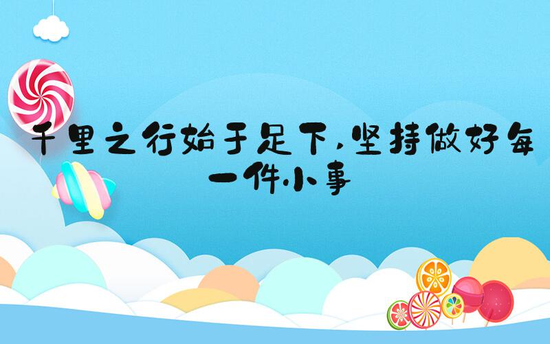 千里之行始于足下 坚持做好每一件小事