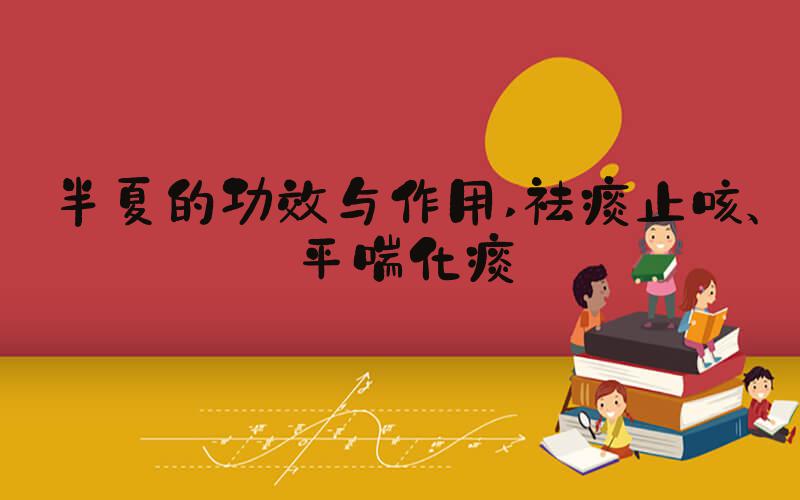 半夏的功效与作用 祛痰止咳、平喘化痰