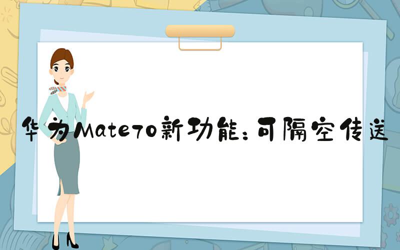 华为Mate70新功能：可隔空传送