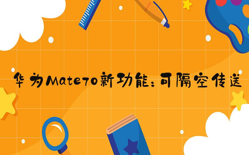 华为Mate70新功能：可隔空传送