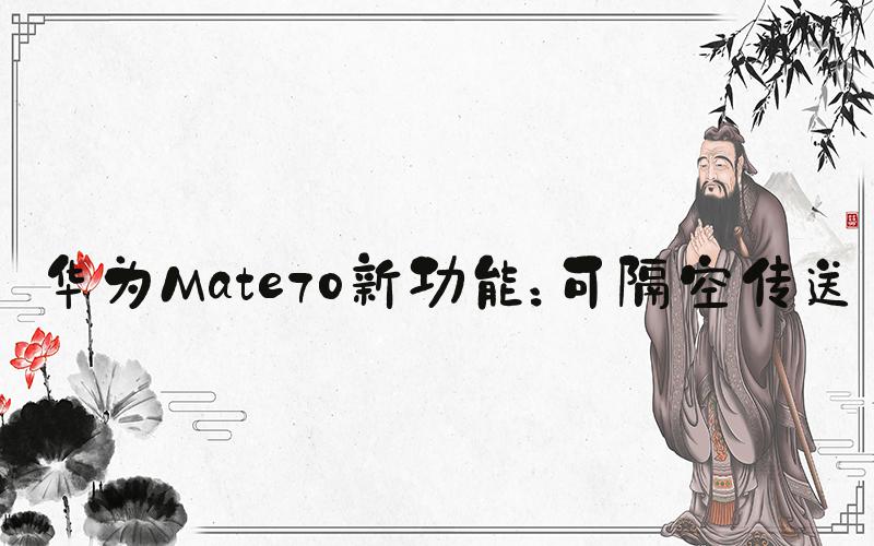 华为Mate70新功能：可隔空传送