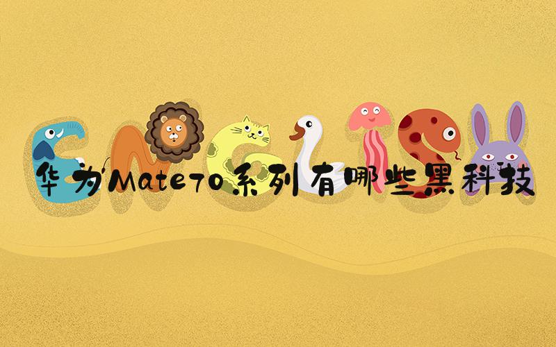 华为Mate70系列有哪些黑科技