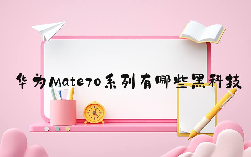 华为Mate70系列有哪些黑科技