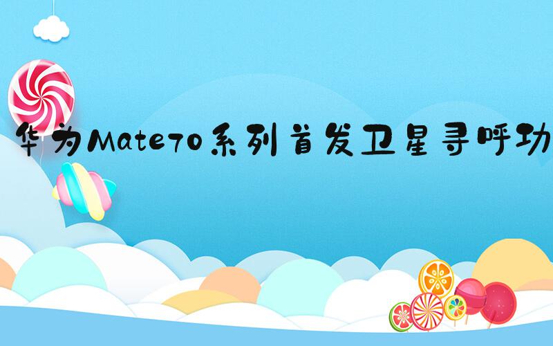 华为Mate70系列首发卫星寻呼功能