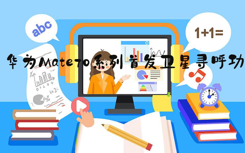 华为Mate70系列首发卫星寻呼功能