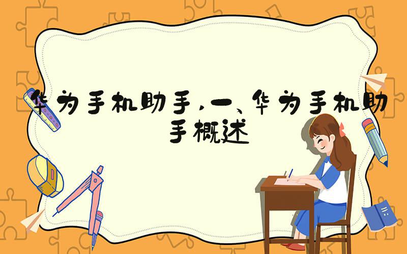 华为手机助手 一、华为手机助手概述