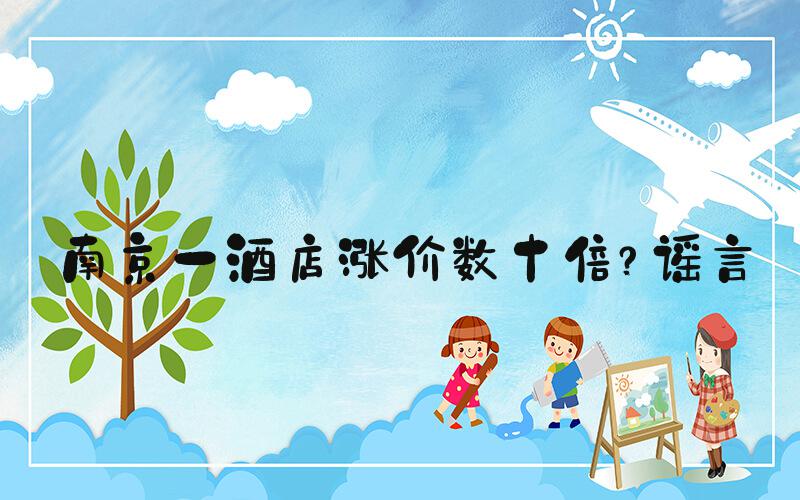 南京一酒店涨价数十倍？谣言