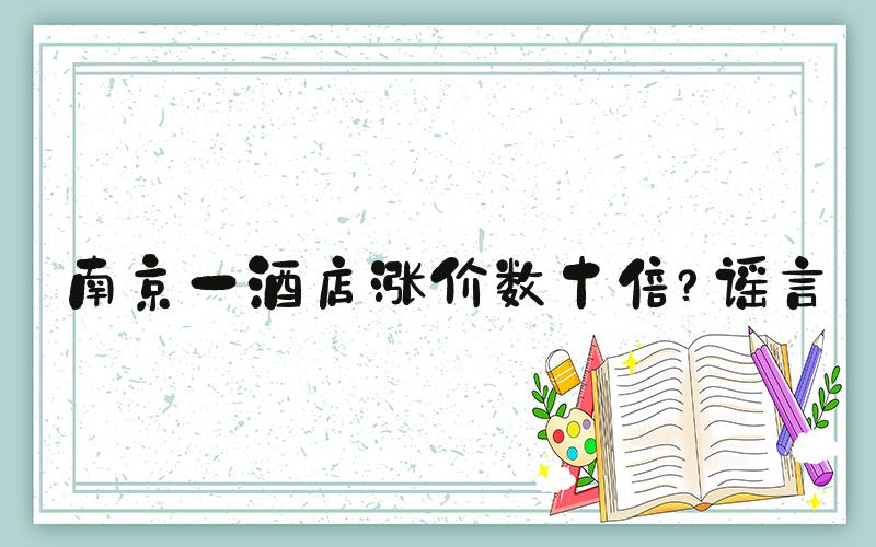 南京一酒店涨价数十倍？谣言