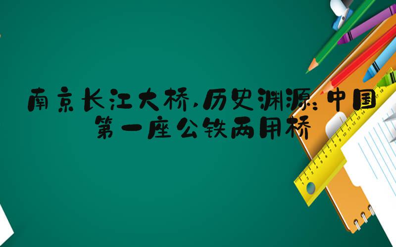 南京长江大桥 历史渊源：中国第一座公铁两用桥