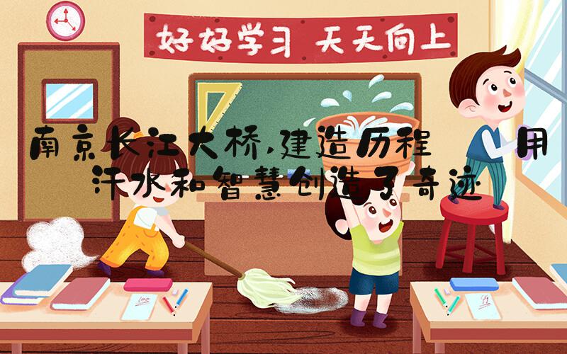 南京长江大桥 建造历程——用汗水和智慧创造了奇迹