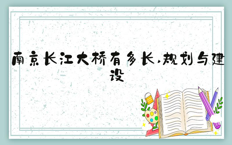 南京长江大桥有多长 规划与建设