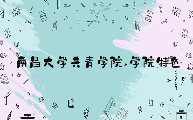 南昌大学共青学院 学院特色
