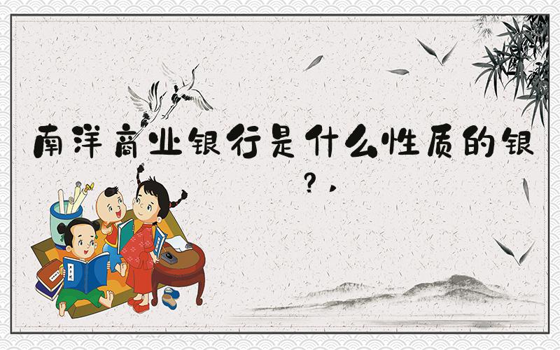南洋商业银行是什么性质的银行？ 