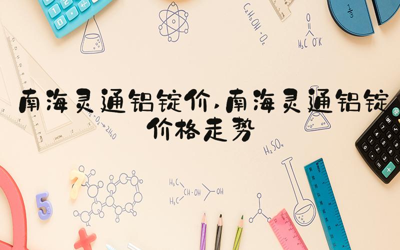 南海灵通铝锭价 南海灵通铝锭价格走势