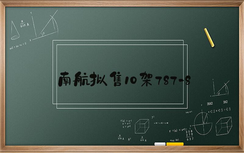 南航拟售10架787-8