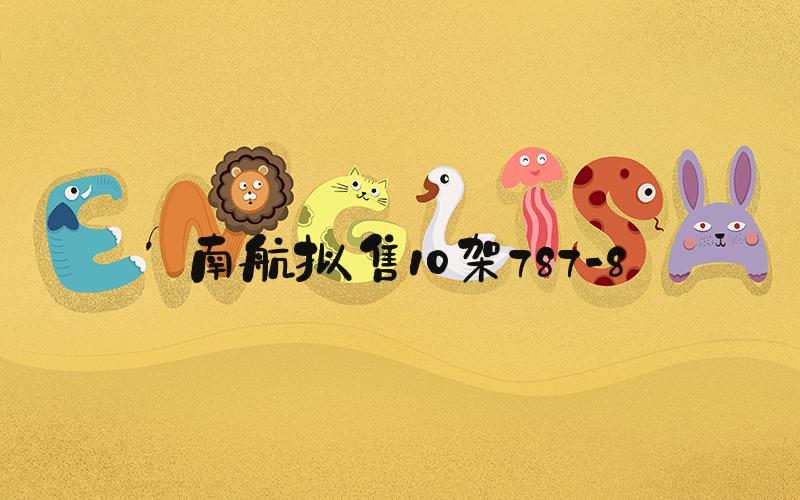 南航拟售10架787-8