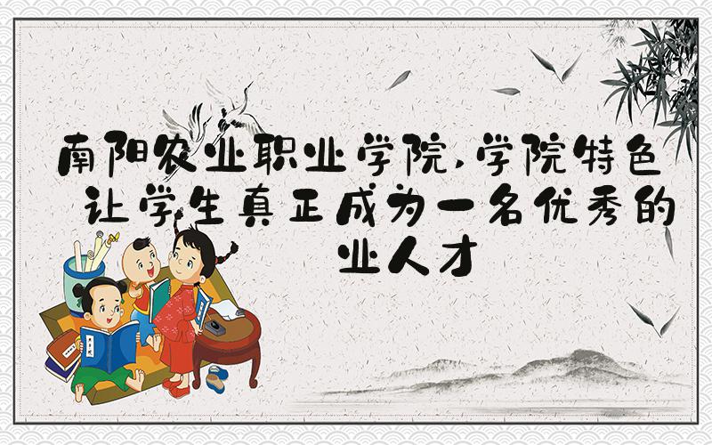 南阳农业职业学院 学院特色——让学生真正成为一名优秀的农业人才
