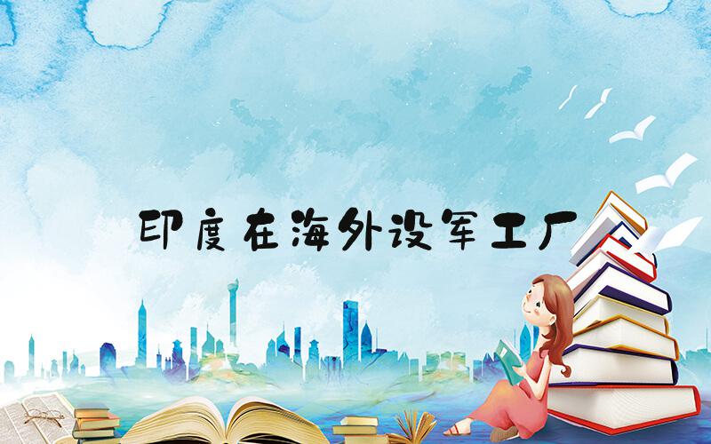印度在海外设军工厂