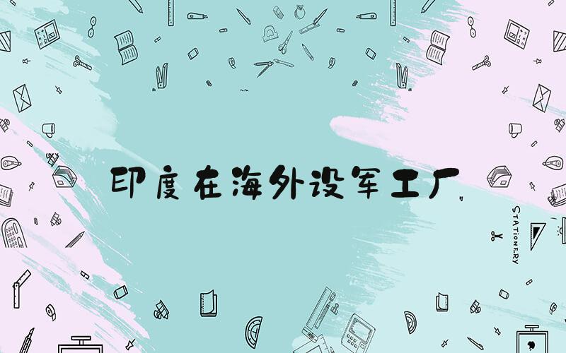 印度在海外设军工厂