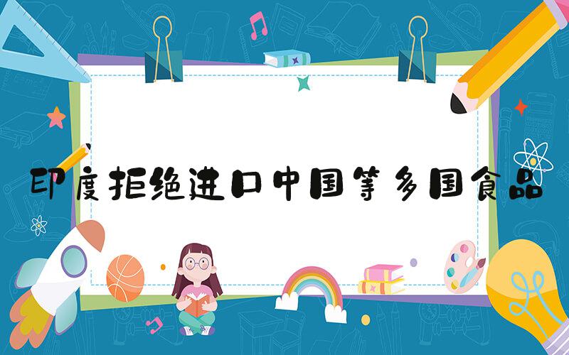 印度拒绝进口中国等多国食品