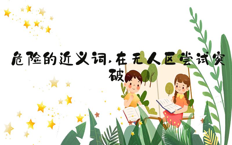 危险的近义词 在无人区尝试突破