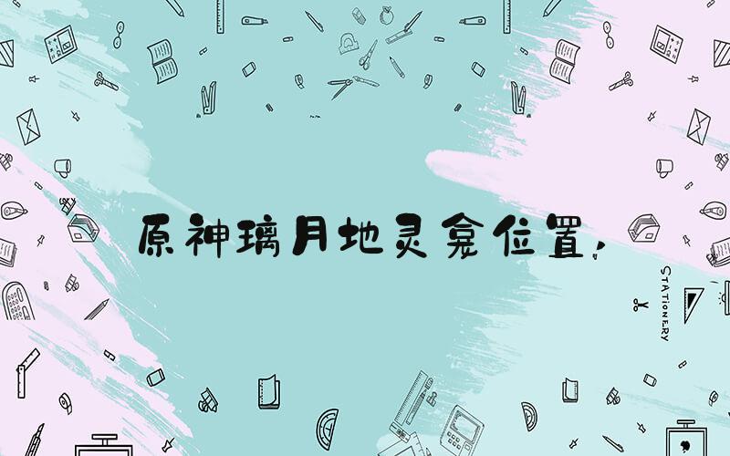 原神璃月地灵龛位置 