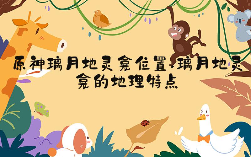 原神璃月地灵龛位置 璃月地灵龛的地理特点