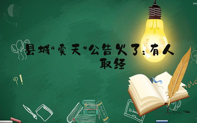 县城“卖天”公告火了：有人来取经