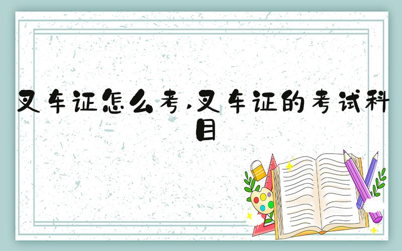 叉车证怎么考 叉车证的考试科目