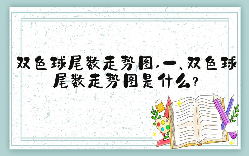 双色球尾数走势图 一、双色球尾数走势图是什么？