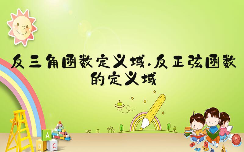 反三角函数定义域 反正弦函数的定义域