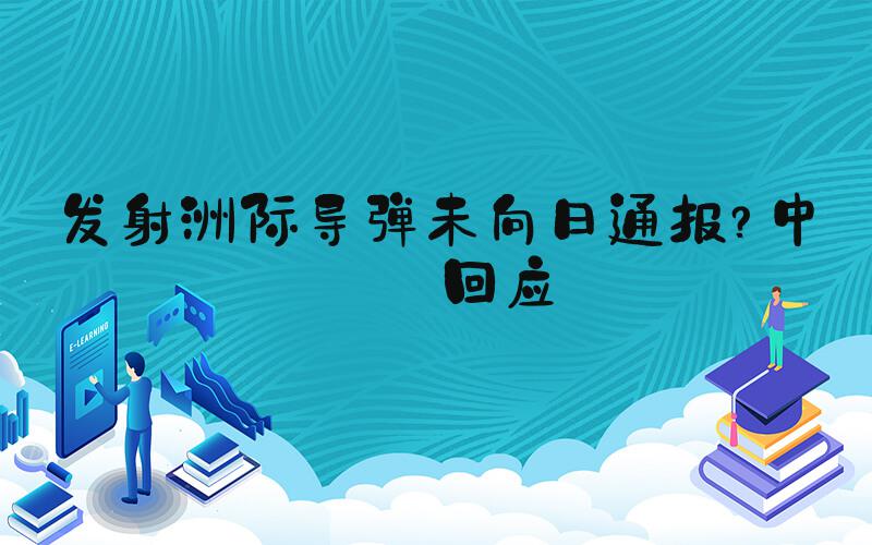 发射洲际导弹未向日通报？中方回应