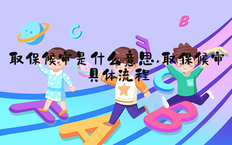 取保候审是什么意思 取保候审具体流程