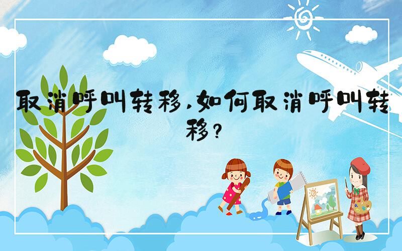 取消呼叫转移 如何取消呼叫转移？