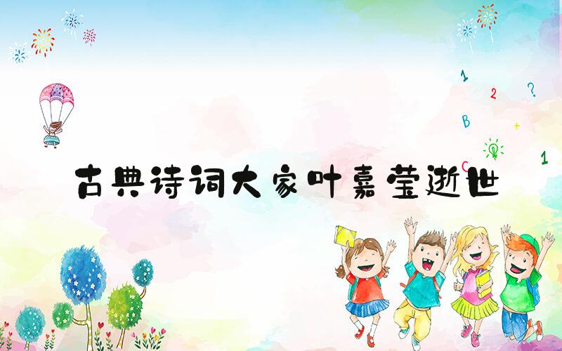 古典诗词大家叶嘉莹逝世