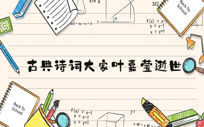 古典诗词大家叶嘉莹逝世