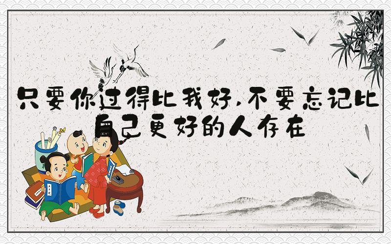 只要你过得比我好 不要忘记比自己更好的人存在