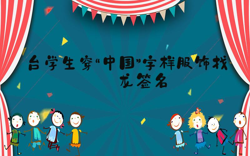 台学生穿“中国”字样服饰找马龙签名
