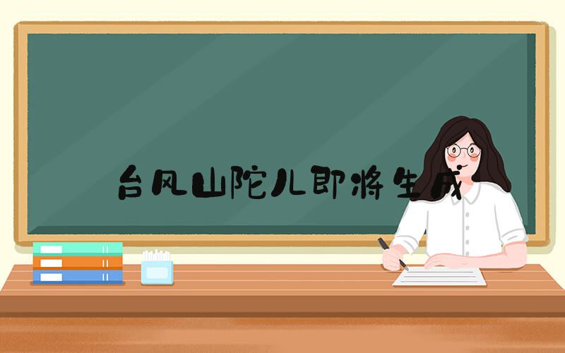 台风山陀儿即将生成