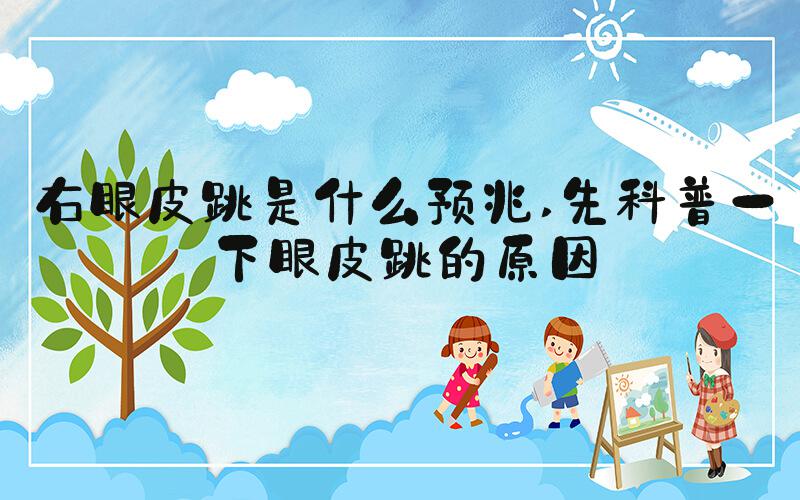 右眼皮跳是什么预兆 先科普一下眼皮跳的原因