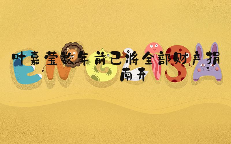 叶嘉莹数年前已将全部财产捐赠南开