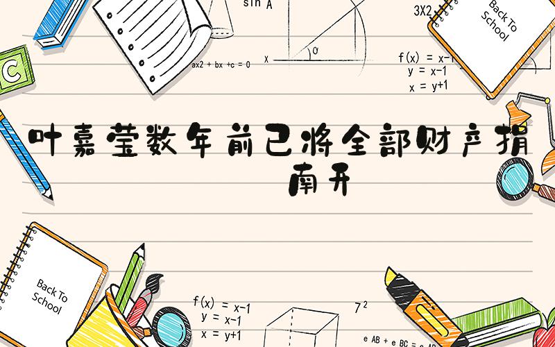 叶嘉莹数年前已将全部财产捐赠南开