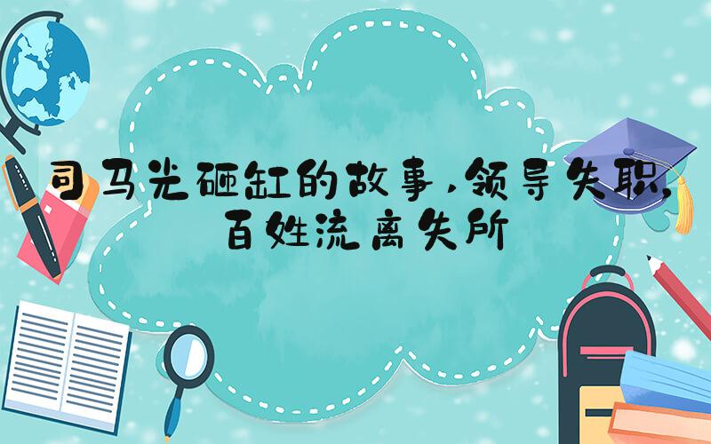 司马光砸缸的故事 领导失职，百姓流离失所