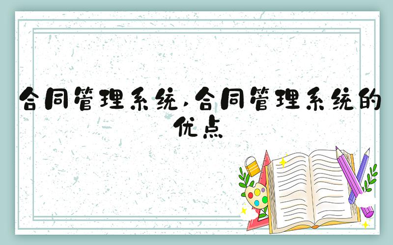合同管理系统 合同管理系统的优点