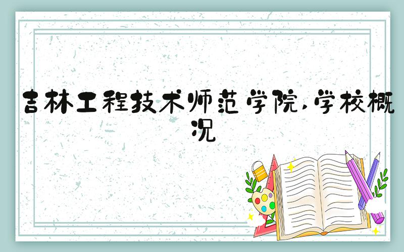 吉林工程技术师范学院 学校概况