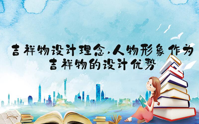 吉祥物设计理念 人物形象作为吉祥物的设计优势