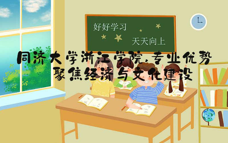 同济大学浙江学院 专业优势——聚焦经济与文化建设