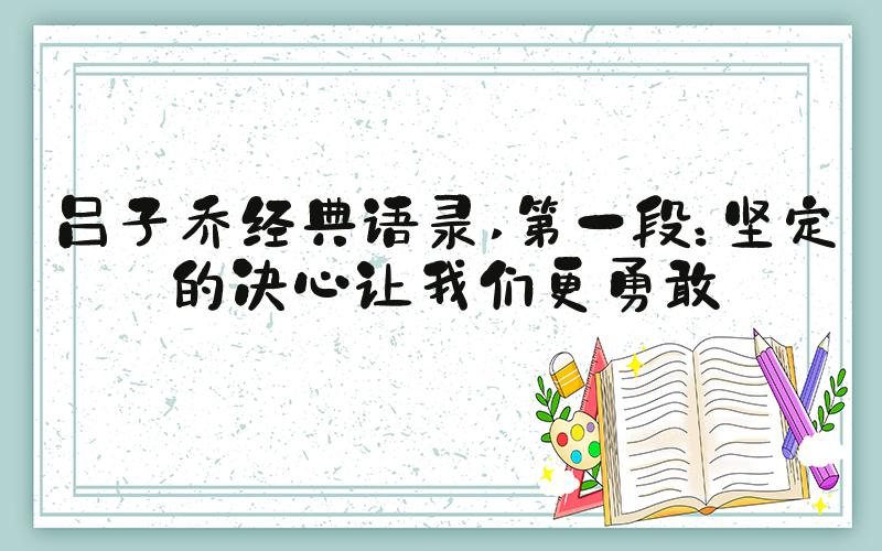 吕子乔经典语录 第一段：坚定的决心让我们更勇敢