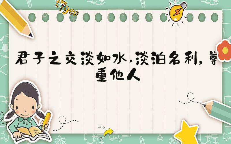 君子之交淡如水 淡泊名利，尊重他人